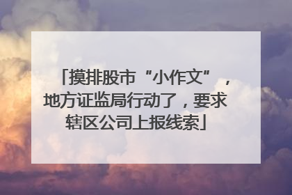 摸排股市“小作文”，地方证监局行动了，要求辖区公司上报线索