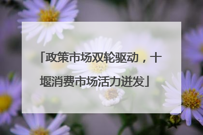 政策市场双轮驱动，十堰消费市场活力迸发