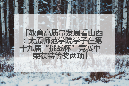 教育高质量发展看山西：太原师范学院学子在第十九届“挑战杯”竞赛中荣获特等奖两项