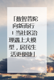 数智普陀 向新而行〡当社区治理遇上大模型，居民生活更便捷