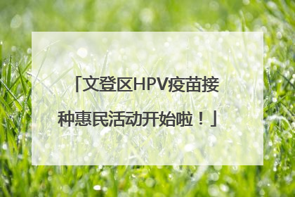 文登区HPV疫苗接种惠民活动开始啦！