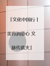 文化中国行丨美育润童心 文脉传薪火