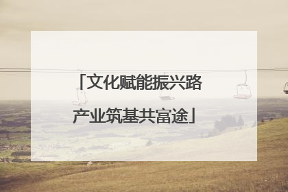 文化赋能振兴路 产业筑基共富途