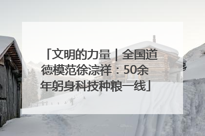 文明的力量｜全国道德模范徐淙祥：50余年躬身科技种粮一线