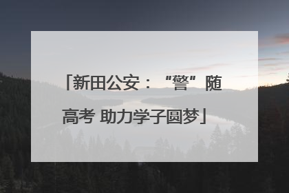 新田公安：“警”随高考 助力学子圆梦