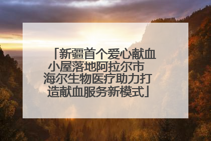 新疆首个爱心献血小屋落地阿拉尔市 海尔生物医疗助力打造献血服务新模式