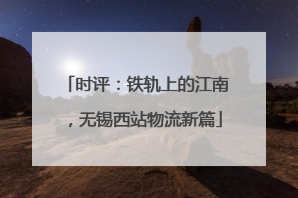 时评：铁轨上的江南，无锡西站物流新篇