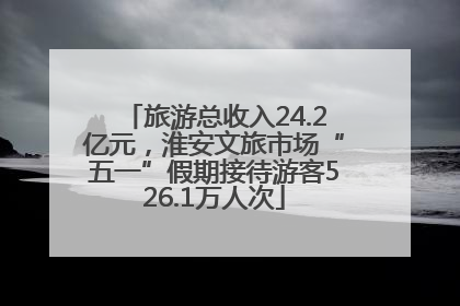 旅游总收入24.2亿元，淮安文旅市场“五一”假期接待游客526.1万人次