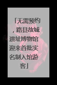 无需预约，路县故城遗址博物馆迎来首批实名制入馆游客