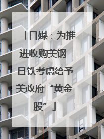 日媒：为推进收购美钢 日铁考虑给予美政府“黄金股”