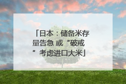 日本：储备米存量告急 或“破戒”考虑进口大米