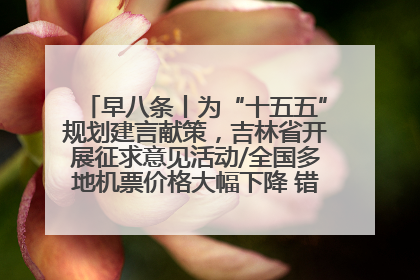 早八条丨为“十五五”规划建言献策，吉林省开展征求意见活动/全国多地机票价格大幅下降 错峰游好时机来了