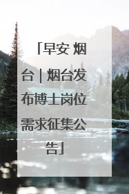 早安 烟台｜烟台发布博士岗位需求征集公告