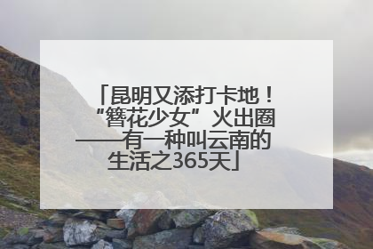昆明又添打卡地！“簪花少女”火出圈——有一种叫云南的生活之365天