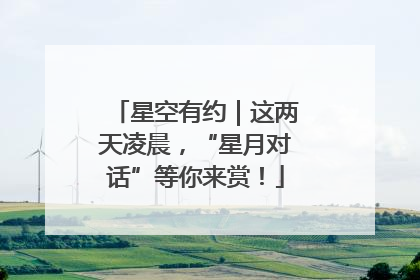 星空有约｜这两天凌晨，“星月对话”等你来赏！