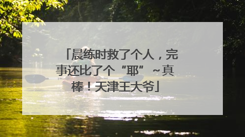 晨练时救了个人，完事还比了个“耶”～真棒！天津王大爷