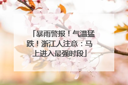 暴雨警报！气温猛跌！浙江人注意：马上进入最强时段