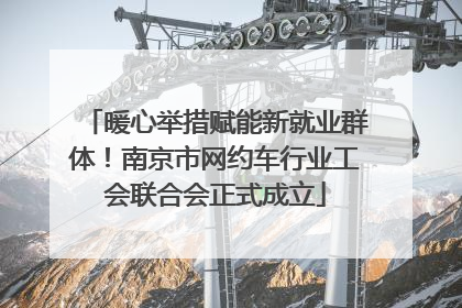 暖心举措赋能新就业群体！南京市网约车行业工会联合会正式成立
