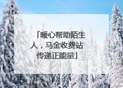 暖心帮助陌生人，马金收费站传递正能量