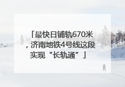 最快日铺轨670米，济南地铁4号线这段实现“长轨通”
