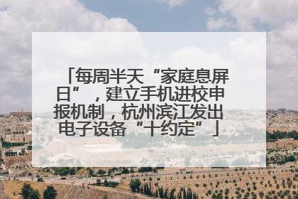 每周半天“家庭息屏日”，建立手机进校申报机制，杭州滨江发出电子设备“十约定”
