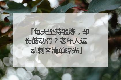 每天坚持锻炼，却伤筋动骨？老年人运动刺客清单曝光