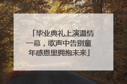毕业典礼上演温情一幕，歌声中告别童年感恩里拥抱未来