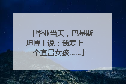 毕业当天，巴基斯坦博士说：我爱上一个宜昌女孩……