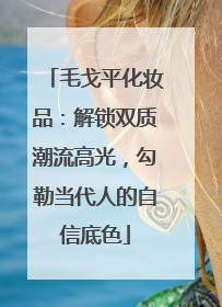 毛戈平化妆品：解锁双质潮流高光，勾勒当代人的自信底色