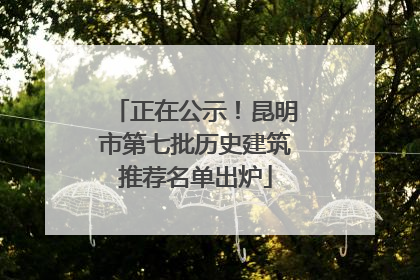 正在公示！昆明市第七批历史建筑推荐名单出炉