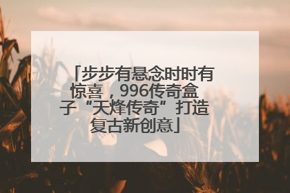 步步有悬念时时有惊喜，996传奇盒子“天烽传奇”打造复古新创意