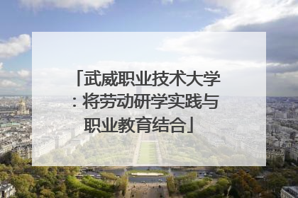 武威职业技术大学：将劳动研学实践与职业教育结合
