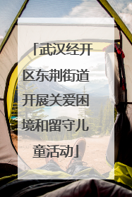 武汉经开区东荆街道开展关爱困境和留守儿童活动