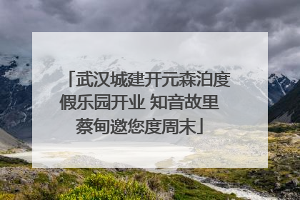 武汉城建开元森泊度假乐园开业 知音故里蔡甸邀您度周末