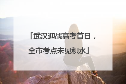 武汉迎战高考首日，全市考点未见积水