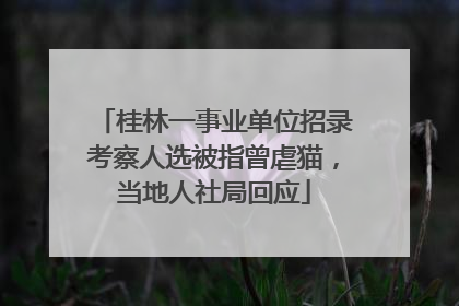 桂林一事业单位招录考察人选被指曾虐猫，当地人社局回应
