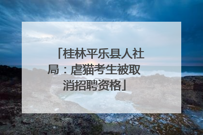 桂林平乐县人社局：虐猫考生被取消招聘资格