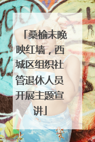 桑榆未晚映红墙，西城区组织社管退休人员开展主题宣讲