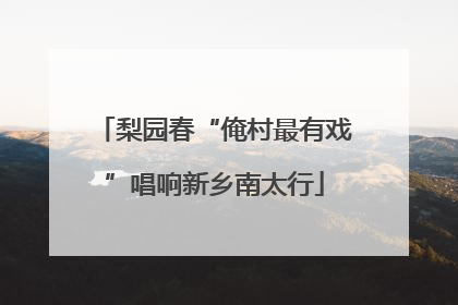 梨园春“俺村最有戏”唱响新乡南太行