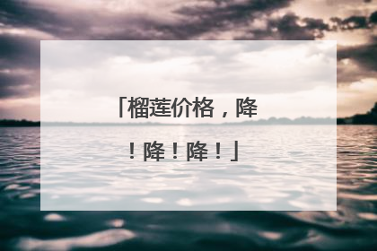 榴莲价格，降！降！降！