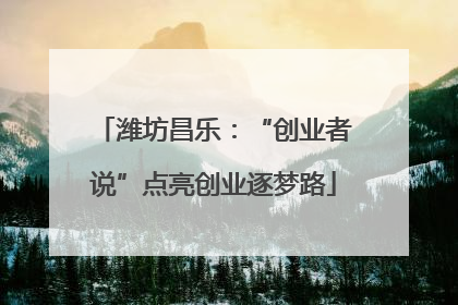 潍坊昌乐：“创业者说”点亮创业逐梦路