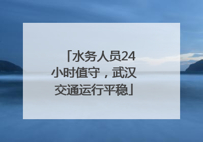 水务人员24小时值守，武汉交通运行平稳