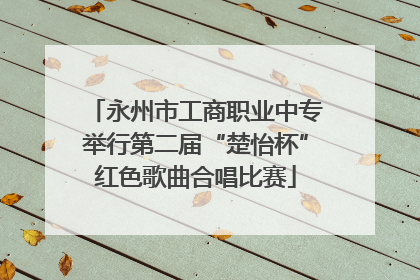 永州市工商职业中专举行第二届“楚怡杯”红色歌曲合唱比赛