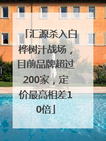 汇源杀入白桦树汁战场，目前品牌超过200家，定价最高相差10倍