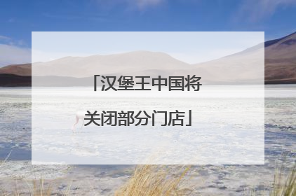 汉堡王中国将关闭部分门店