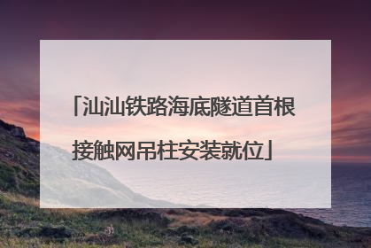 汕汕铁路海底隧道首根接触网吊柱安装就位