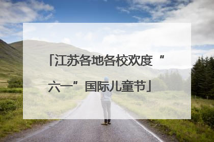 江苏各地各校欢度“六一”国际儿童节