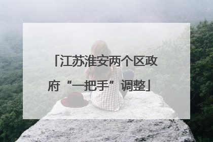 江苏淮安两个区政府“一把手”调整