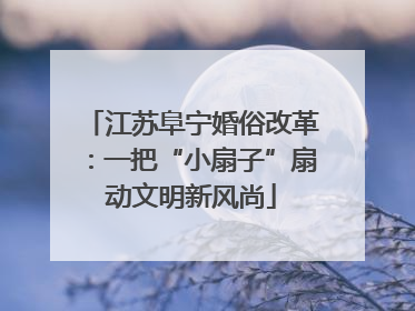 江苏阜宁婚俗改革：一把“小扇子”扇动文明新风尚