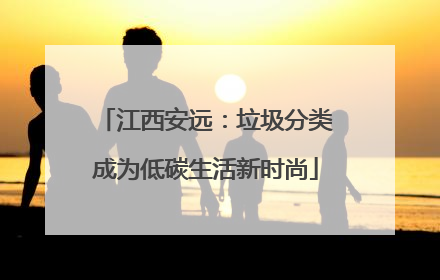 江西安远：垃圾分类成为低碳生活新时尚